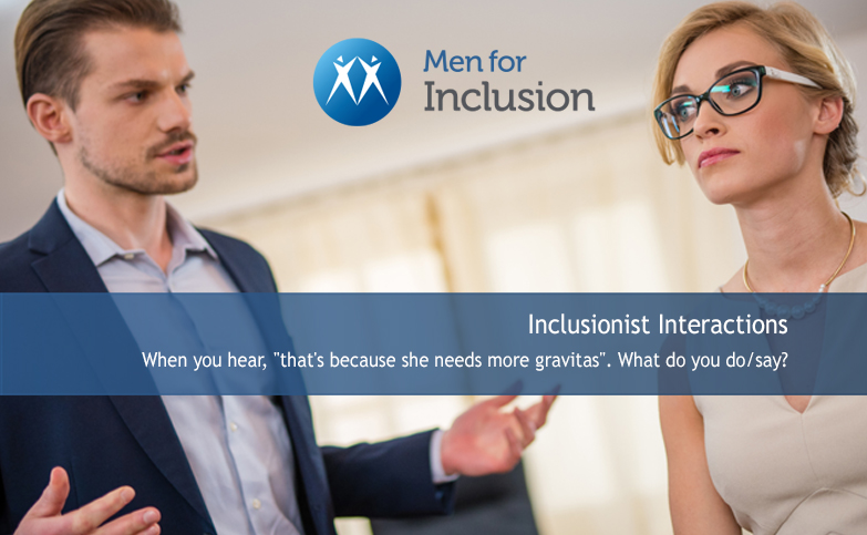 Inclusionist Interactions:  When you hear, “that’s because she needs more gravitas”. What do you do/say?
